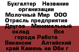 Бухгалтер › Название организации ­ Молочный Мир, ООО › Отрасль предприятия ­ Другое › Минимальный оклад ­ 30 000 - Все города Работа » Вакансии   . Алтайский край,Камень-на-Оби г.